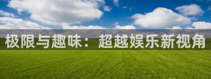 高德娱乐：极限与趣味：超越娱乐新视角