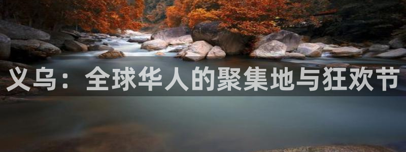 高德娱乐：义乌：全球华人的聚集地与狂欢节